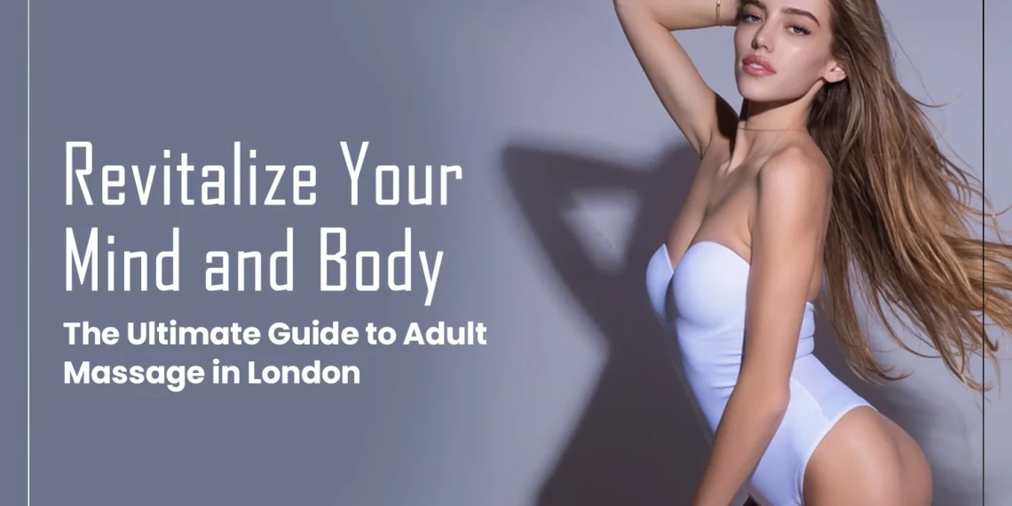 Revitalize Your Mind and Body: The Ultimate Guide to Adult Massage in London