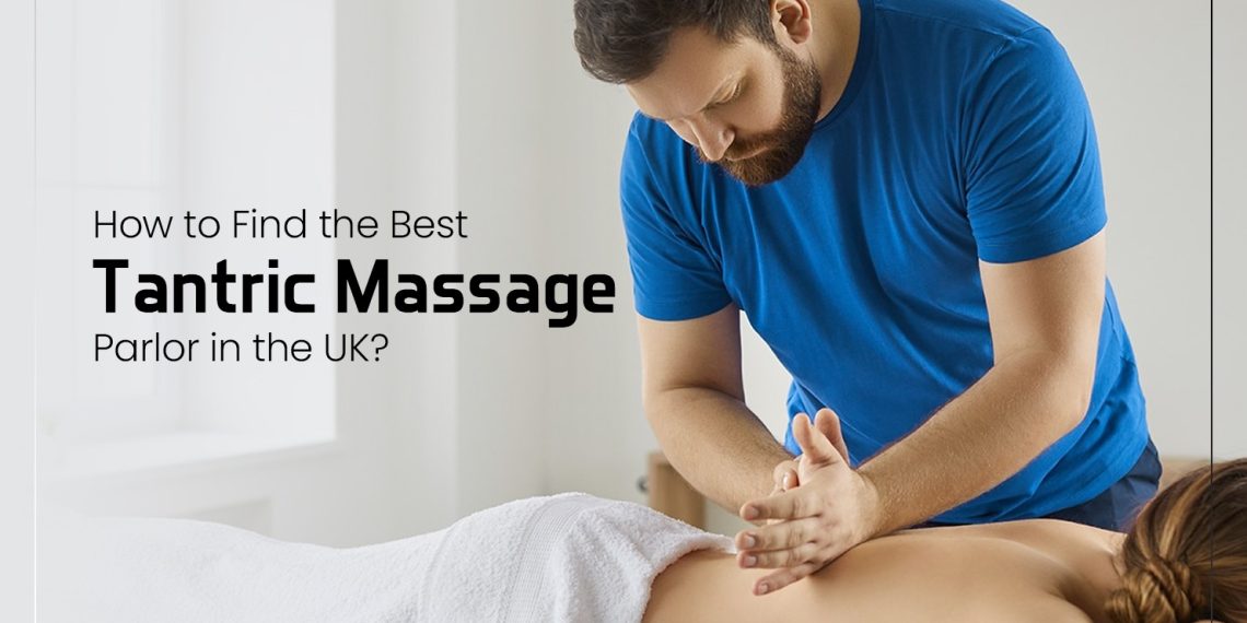 How to Find the Best Tantric Massage Parlor in the UK?